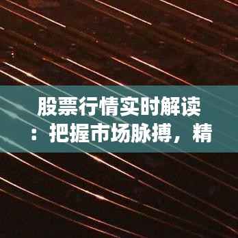 股票行情实时解读:把握市场脉搏,精准投资决策