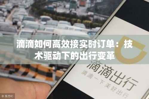 滴滴如何高效接实时订单：技术驱动下的出行变革