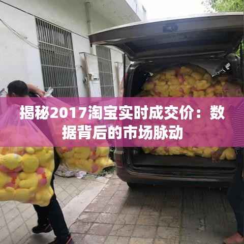 揭秘2017淘宝实时成交价:数据背后的市场脉动