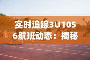 实时追踪3U1056航班动态：揭秘空中旅程的精彩瞬间