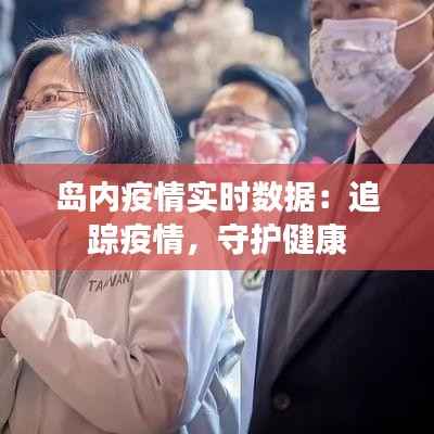 岛内疫情实时数据:追踪疫情,守护健康