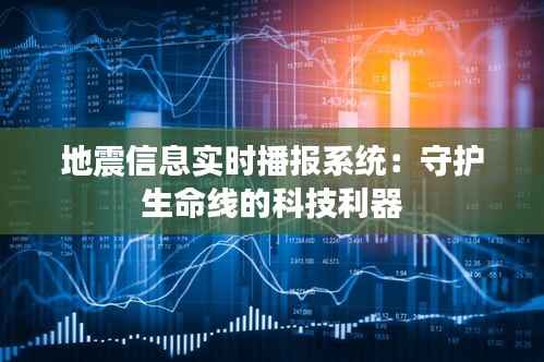 地震信息实时播报系统:守护生命线的科技利器