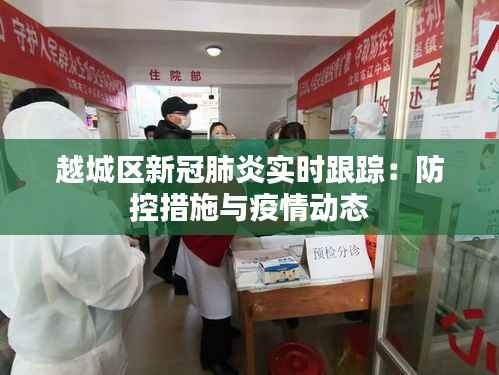越城区新冠肺炎实时跟踪:防控措施与疫情动态