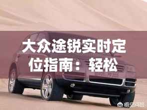 大众途锐实时定位指南:轻松掌握车辆位置
