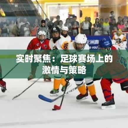 实时聚焦:足球赛场上的激情与策略
