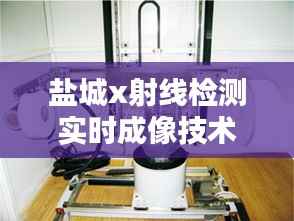 盐城x射线检测实时成像技术:革新工业检测领域