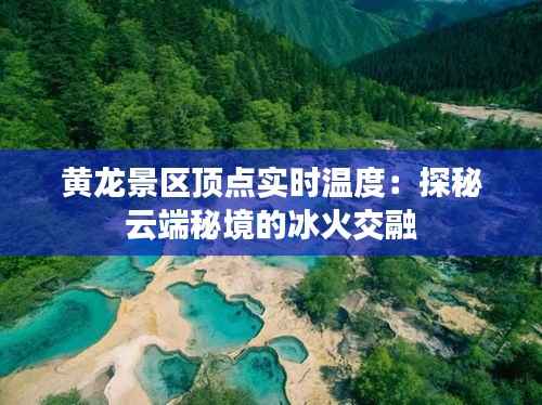 黄龙景区顶点实时温度：探秘云端秘境的冰火交融