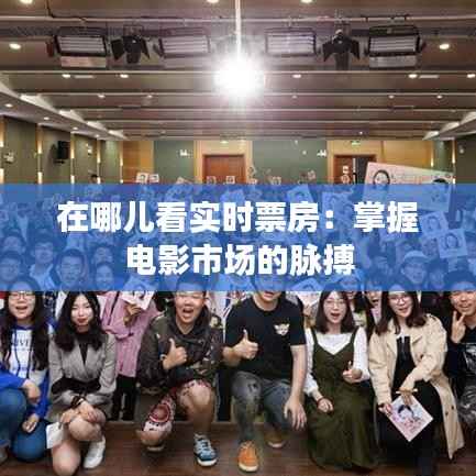 在哪儿看实时票房:掌握电影市场的脉搏