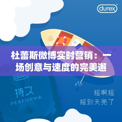 杜蕾斯微博实时营销:一场创意与速度的完美邂逅