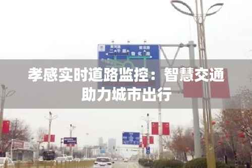 孝感实时道路监控:智慧交通助力城市出行