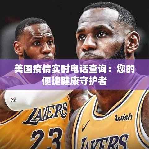 美国疫情实时电话查询:您的便捷健康守护者