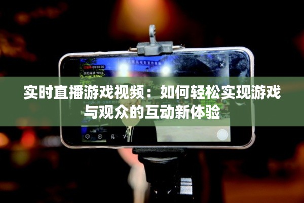 实时直播游戏视频:如何轻松实现游戏与观众的互动新体验