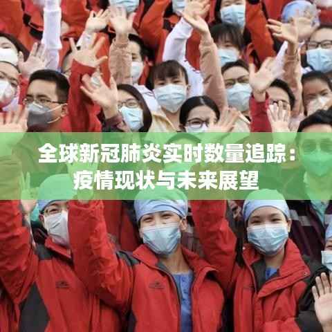全球新冠肺炎实时数量追踪:疫情现状与未来展望
