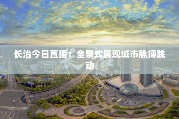 长治今日直播:全景式展现城市脉搏跳动