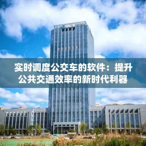 实时调度公交车的软件:提升公共交通效率的新时代利器