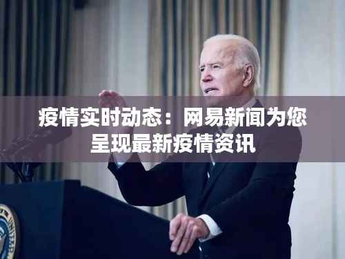 疫情实时动态：网易新闻为您呈现最新疫情资讯
