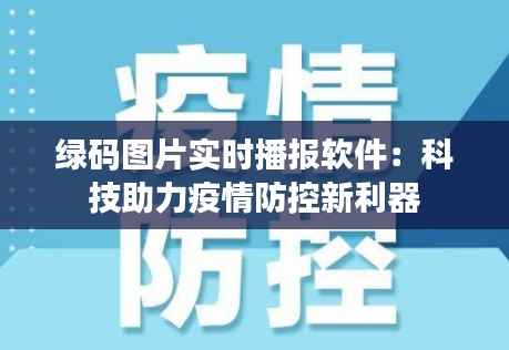 绿码图片实时播报软件:科技助力疫情防控新利器