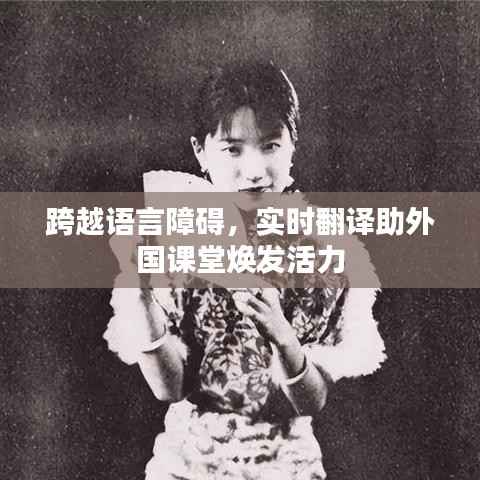 跨越语言障碍,实时翻译助外国课堂焕发活力