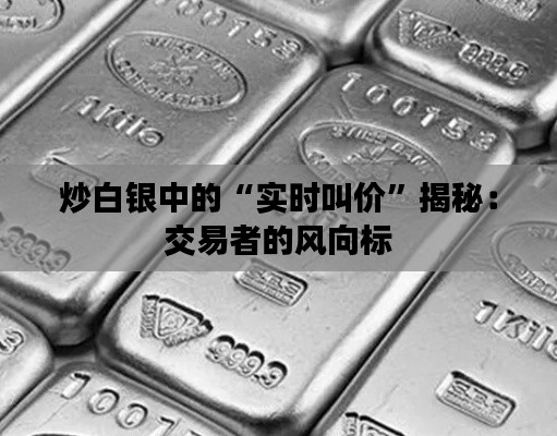炒白银中的“实时叫价”揭秘：交易者的风向标