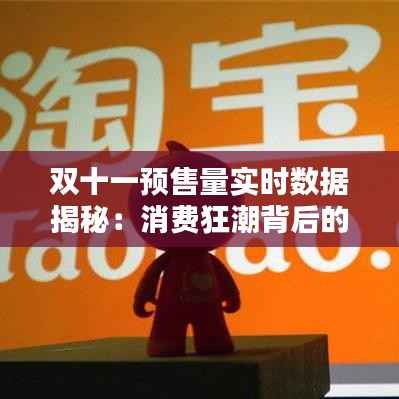 双十一预售量实时数据揭秘:消费狂潮背后的秘密