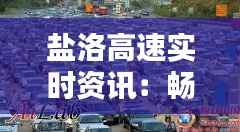 盐洛高速实时资讯:畅通无阻,安全出行