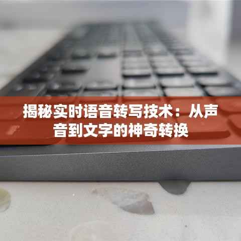 揭秘实时语音转写技术:从声音到文字的神奇转换