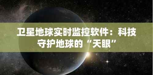 卫星地球实时监控软件:科技守护地球的“天眼”
