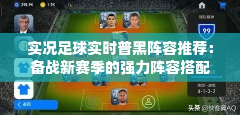 实况足球实时普黑阵容推荐:备战新赛季的强力阵容搭配