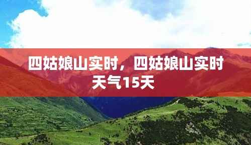 四姑娘山实时,四姑娘山实时天气15天