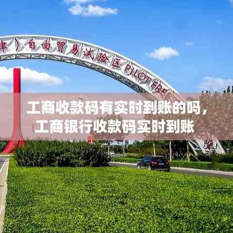 工商收款码有实时到账的吗,工商银行收款码实时到账
