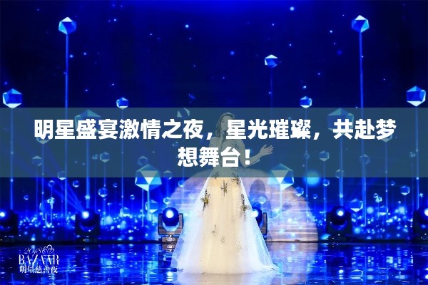 明星盛宴激情之夜,星光璀璨,共赴梦想舞台!