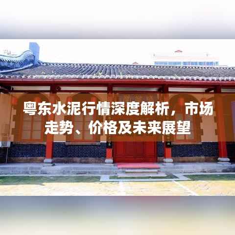 粤东水泥行情深度解析,市场走势、价格及未来展望