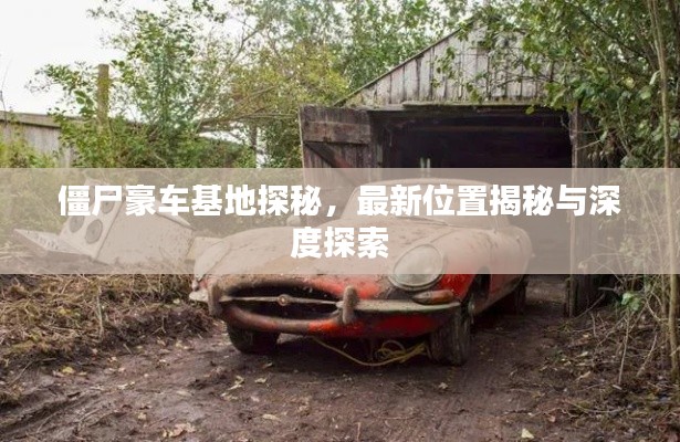 僵尸豪车基地探秘，最新位置揭秘与深度探索