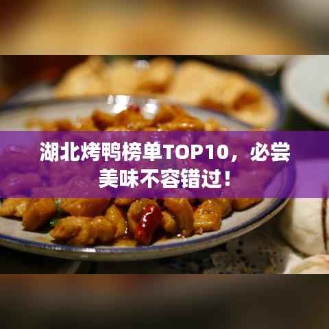 湖北烤鸭榜单TOP10,必尝美味不容错过!