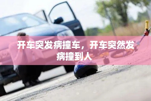 开车突发病撞车，开车突然发病撞到人 