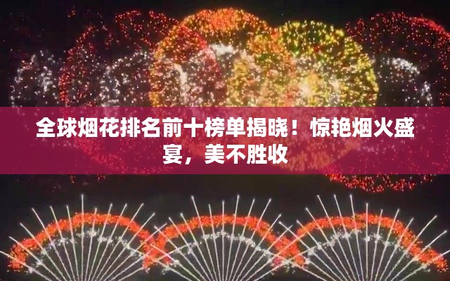 全球烟花排名前十榜单揭晓!惊艳烟火盛宴,美不胜收