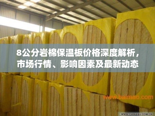 8公分岩棉保温板价格深度解析,市场行情、影响因素及最新动态