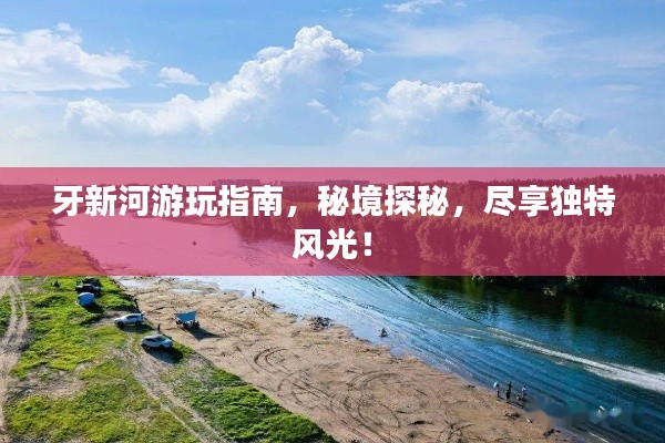 牙新河游玩指南,秘境探秘,尽享独特风光!