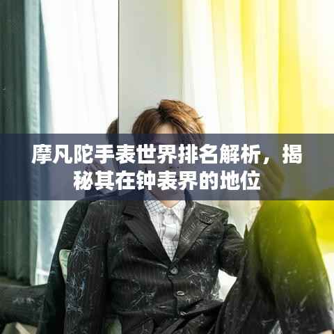 摩凡陀手表世界排名解析,揭秘其在钟表界的地位