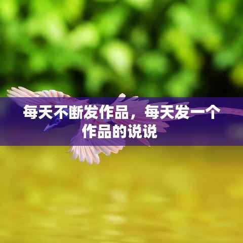 每天不断发作品,每天发一个作品的说说