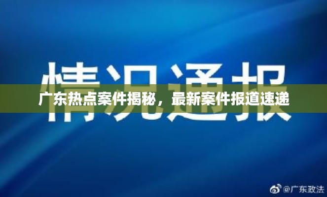 广东热点案件揭秘,最新案件报道速递