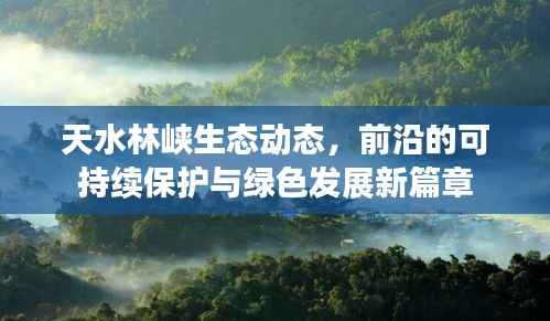 天水林峡生态动态,前沿的可持续保护与绿色发展新篇章
