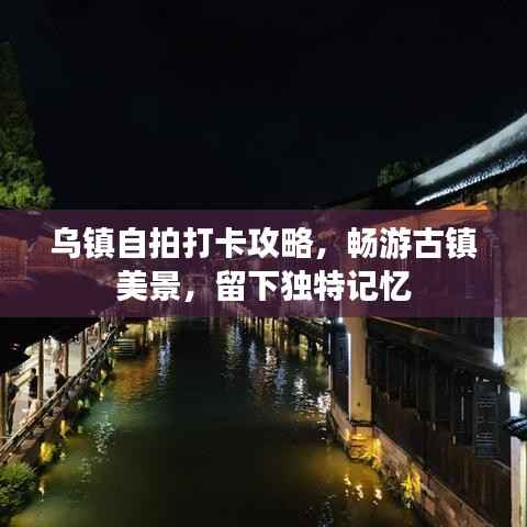 乌镇自拍打卡攻略,畅游古镇美景,留下独特记忆