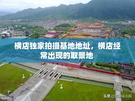 横店独家拍摄基地地址,横店经常出现的取景地