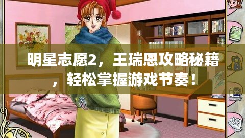 明星志愿2,王瑞恩攻略秘籍,轻松掌握游戏节奏!