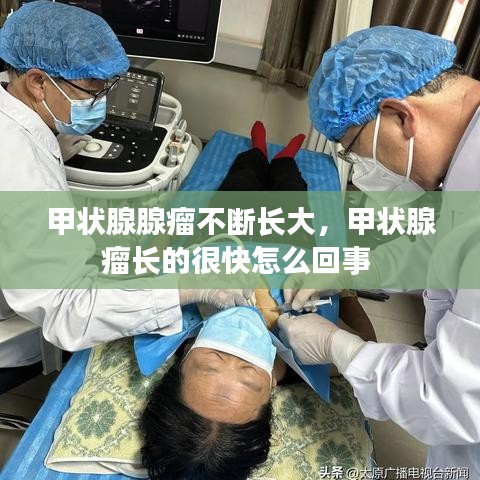 甲状腺腺瘤不断长大，甲状腺瘤长的很快怎么回事 