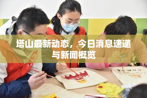 塔山最新动态，今日消息速递与新闻概览