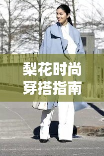 梨花时尚穿搭指南,引领潮流的装备组合新攻略