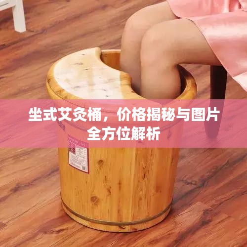 坐式艾灸桶,价格揭秘与图片全方位解析