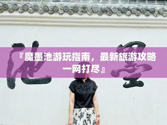 『魔墨池游玩指南,最新旅游攻略一网打尽』